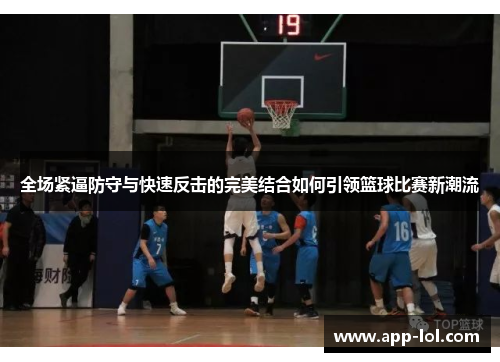 全场紧逼防守与快速反击的完美结合如何引领篮球比赛新潮流
