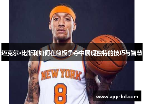 迈克尔·比斯利如何在篮板争夺中展现独特的技巧与智慧