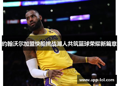 约翰沃尔加盟快船挑战湖人共筑篮球荣耀新篇章