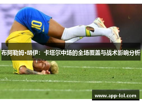布阿勒姆·胡伊：卡塔尔中场的全场覆盖与战术影响分析