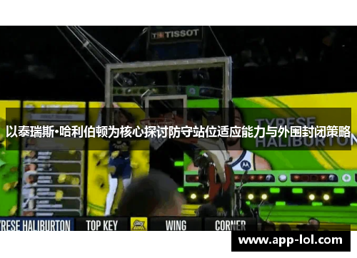 以泰瑞斯·哈利伯顿为核心探讨防守站位适应能力与外围封闭策略