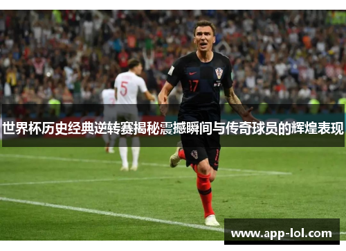 世界杯历史经典逆转赛揭秘震撼瞬间与传奇球员的辉煌表现
