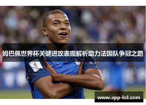 姆巴佩世界杯关键进攻表现解析助力法国队争冠之路