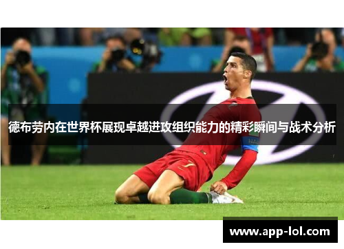 德布劳内在世界杯展现卓越进攻组织能力的精彩瞬间与战术分析
