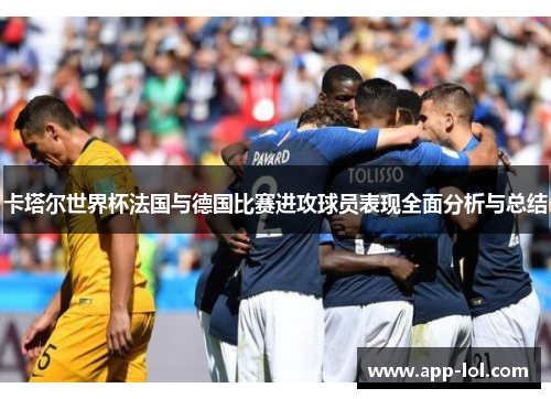 卡塔尔世界杯法国与德国比赛进攻球员表现全面分析与总结