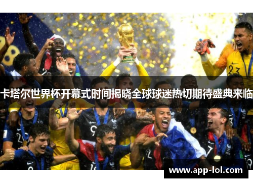 卡塔尔世界杯开幕式时间揭晓全球球迷热切期待盛典来临