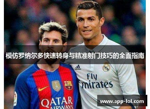 模仿罗纳尔多快速转身与精准射门技巧的全面指南