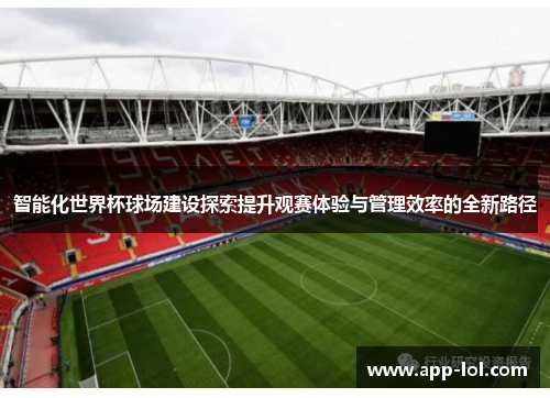 智能化世界杯球场建设探索提升观赛体验与管理效率的全新路径