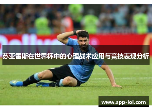 苏亚雷斯在世界杯中的心理战术应用与竞技表现分析