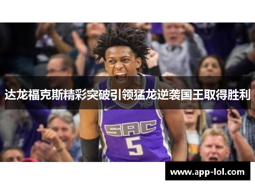 达龙福克斯精彩突破引领猛龙逆袭国王取得胜利