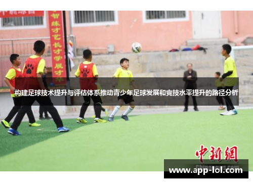 构建足球技术提升与评估体系推动青少年足球发展和竞技水平提升的路径分析