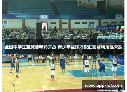 全国中学生篮球赛精彩开战 青少年篮球才俊汇聚赛场角逐荣耀