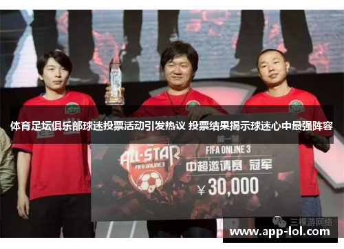 体育足坛俱乐部球迷投票活动引发热议 投票结果揭示球迷心中最强阵容