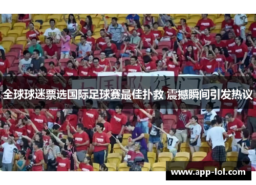 全球球迷票选国际足球赛最佳扑救 震撼瞬间引发热议