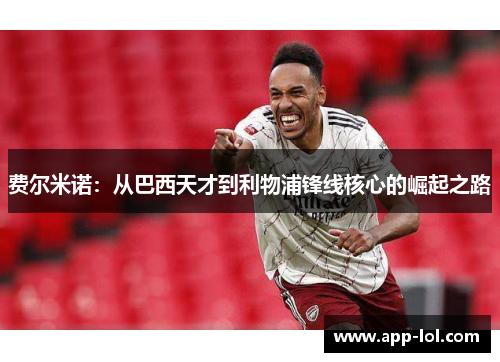 费尔米诺：从巴西天才到利物浦锋线核心的崛起之路