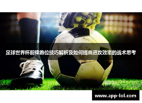 足球世界杯前锋跑位技巧解析及如何提高进攻效率的战术思考