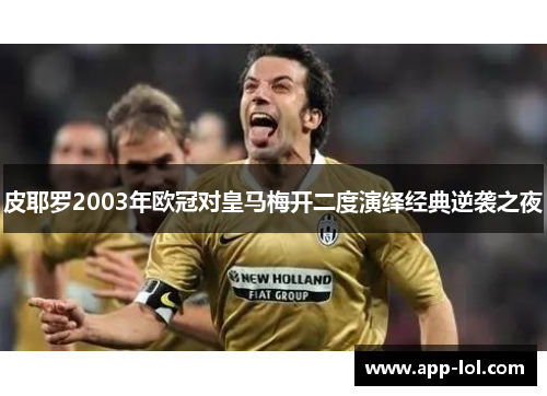 皮耶罗2003年欧冠对皇马梅开二度演绎经典逆袭之夜