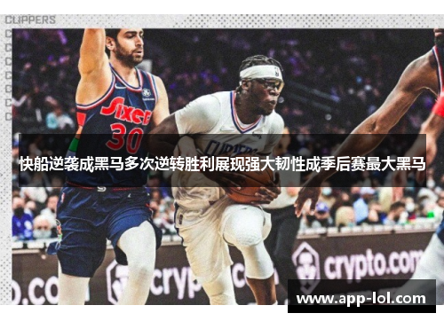 快船逆袭成黑马多次逆转胜利展现强大韧性成季后赛最大黑马