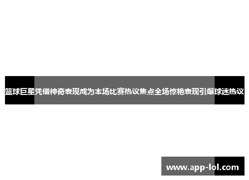 篮球巨星凭借神奇表现成为本场比赛热议焦点全场惊艳表现引爆球迷热议