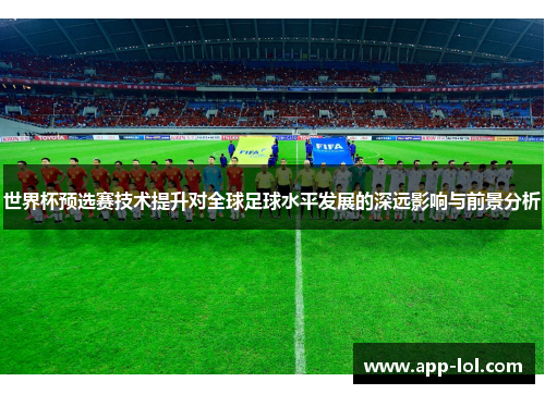 世界杯预选赛技术提升对全球足球水平发展的深远影响与前景分析