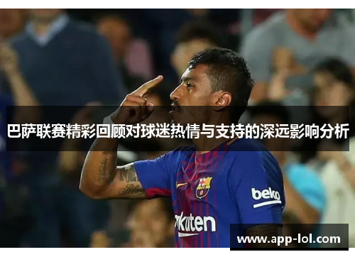 巴萨联赛精彩回顾对球迷热情与支持的深远影响分析