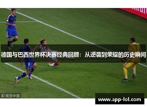 德国与巴西世界杯决赛经典回顾：从逆袭到荣耀的历史瞬间