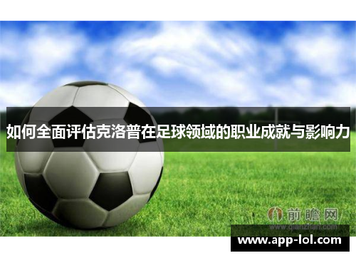 如何全面评估克洛普在足球领域的职业成就与影响力
