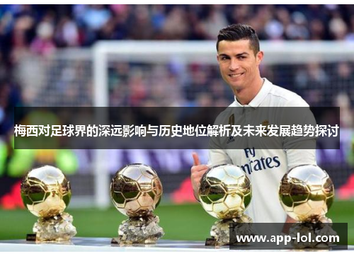 梅西对足球界的深远影响与历史地位解析及未来发展趋势探讨