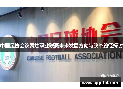 中国足协会议聚焦职业联赛未来发展方向与改革路径探讨