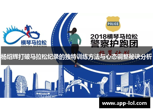 杨绍辉打破马拉松纪录的独特训练方法与心态调整秘诀分析