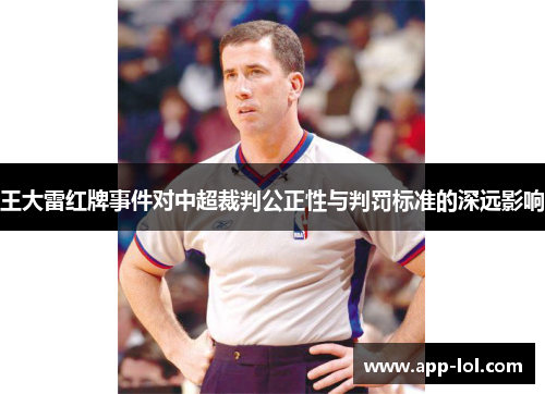 王大雷红牌事件对中超裁判公正性与判罚标准的深远影响