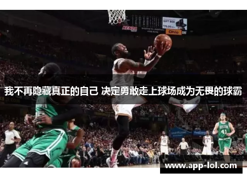 我不再隐藏真正的自己 决定勇敢走上球场成为无畏的球霸