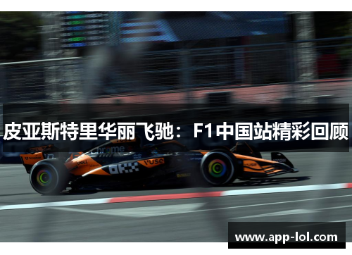 皮亚斯特里华丽飞驰：F1中国站精彩回顾