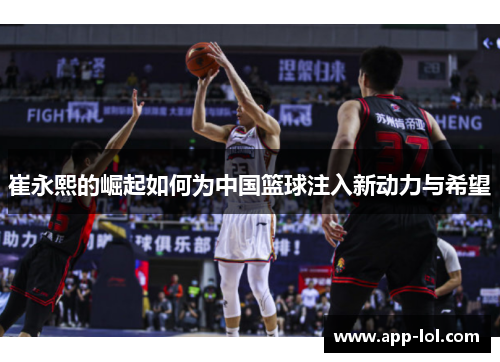 崔永熙的崛起如何为中国篮球注入新动力与希望