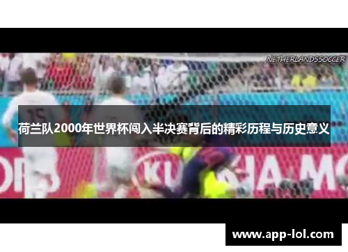 荷兰队2000年世界杯闯入半决赛背后的精彩历程与历史意义