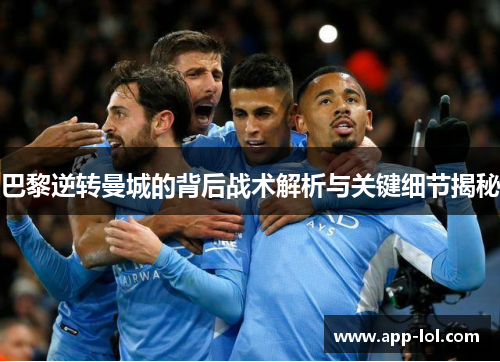 巴黎逆转曼城的背后战术解析与关键细节揭秘