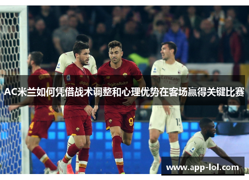 AC米兰如何凭借战术调整和心理优势在客场赢得关键比赛