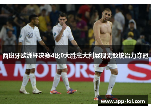 西班牙欧洲杯决赛4比0大胜意大利展现无敌统治力夺冠