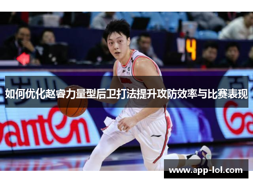 如何优化赵睿力量型后卫打法提升攻防效率与比赛表现