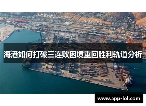 海港如何打破三连败困境重回胜利轨道分析