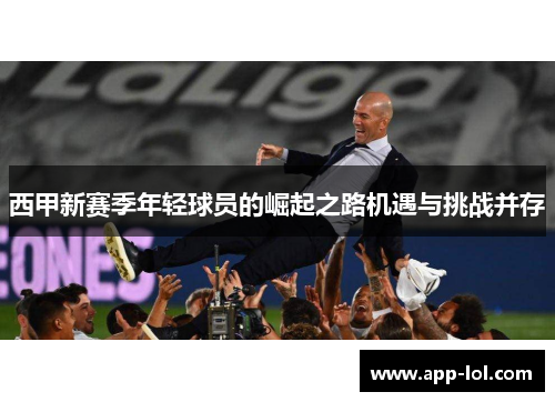 西甲新赛季年轻球员的崛起之路机遇与挑战并存