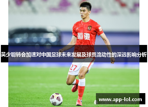 吴少聪转会加速对中国足球未来发展及球员流动性的深远影响分析