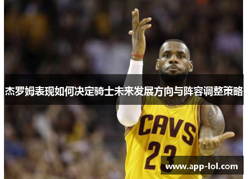 杰罗姆表现如何决定骑士未来发展方向与阵容调整策略