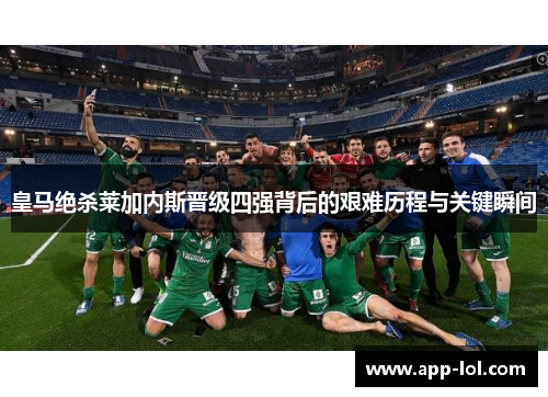 皇马绝杀莱加内斯晋级四强背后的艰难历程与关键瞬间
