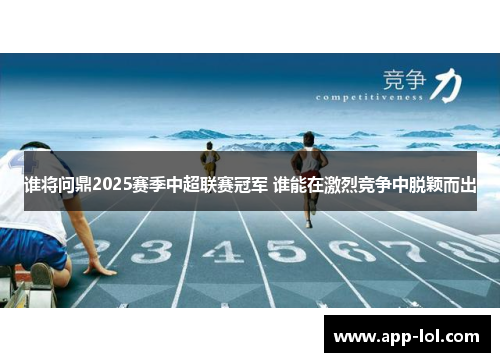 谁将问鼎2025赛季中超联赛冠军 谁能在激烈竞争中脱颖而出