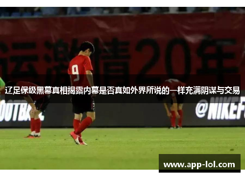 辽足保级黑幕真相揭露内幕是否真如外界所说的一样充满阴谋与交易