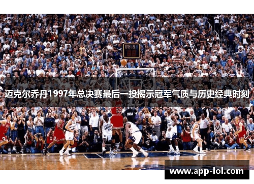 迈克尔乔丹1997年总决赛最后一投揭示冠军气质与历史经典时刻