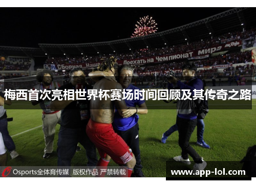 梅西首次亮相世界杯赛场时间回顾及其传奇之路