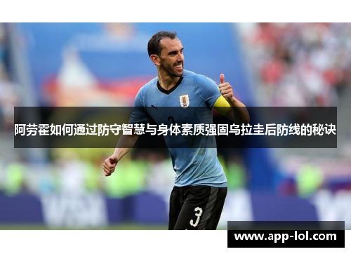 阿劳霍如何通过防守智慧与身体素质强固乌拉圭后防线的秘诀
