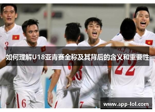 如何理解U18亚青赛全称及其背后的含义和重要性